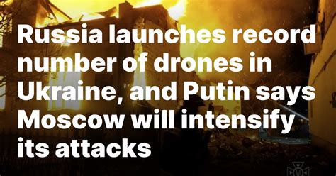 Russia launches record number of drones in Ukraine, and Putin says Moscow will intensify its attacks